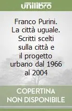 Subito Disponibile Franco Purini. La città uguale. Scritti scelti sulla città e il progetto urbano dal 1966 al 2004