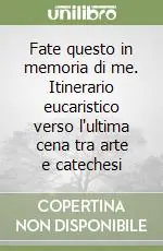 Fate questo in memoria di me. Itinerario eucaristico verso l‘ultima cena tra arte e catechesi Affare