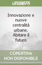 Innovazione e nuove centralità urbane. Abitare il futuro Nuova Collezione