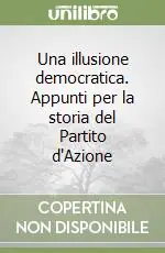 Una illusione democratica. Appunti per la storia del Partito d‘Azione Quantità Limitata