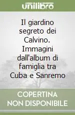 Il giardino segreto dei Calvino. Immagini dall‘album di famiglia tra Cuba e Sanremo Offerta Lampo