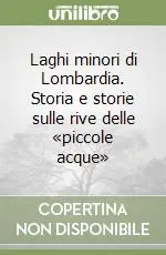 Must-Have Laghi minori di Lombardia. Storia e storie sulle rive delle «piccole acque»