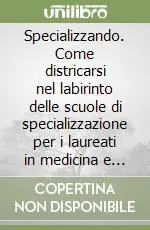 Specializzando. Come districarsi nel labirinto delle scuole di specializzazione per i laureati in medicina e psicologia Offerta Lampo