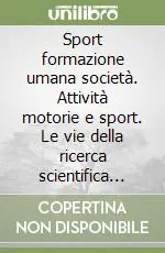 Sport formazione umana società. Attività motorie e sport. Le vie della ricerca scientifica nell‘european year of education through sport. Vol. 1 Professionale