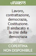 Più Venduto Lavoro, contrattazione, democrazia, Costituzione. Il sindacato e la crisi della democrazia