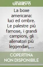 La boxe americana luci ed ombre. Le palestre più famose, i grandi campioni, gli allenatori più leggendari, gli organizzatori Occasione