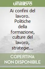Ai confini del lavoro. Politiche della formazione, culture del lavoro, strategie della riabilitazione nella salute mentale A Buon Prezzo