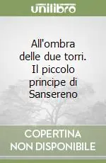 All‘ombra delle due torri. Il piccolo principe di Sansereno Ultime Pezzi