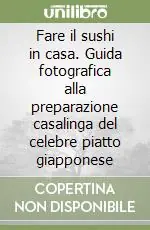 Fare il sushi in casa. Guida fotografica alla preparazione casalinga del celebre piatto giapponese Spedizione Espresso