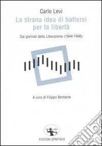 Scelto Dai Clienti La strana idea di battersi per la libertà. Dai giornali della Liberazione (1944-1946)