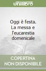 Oggi è festa. La messa e l‘eucarestia domenicale Ordina Subito