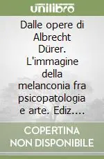 Dalle opere di Albrecht Dürer. L‘immagine della melanconia fra psicopatologia e arte. Ediz. italiana e inglese Novità