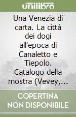 Compra Online Una Venezia di carta. La città dei dogi all‘epoca di Canaletto e Tiepolo. Catalogo della mostra (Vevey, 23 aprile-4 setembre 2005). Ediz. illustrata