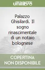 Palazzo Ghisilardi. Il sogno rinascimentale di un notaio bolognese Ordina Subito