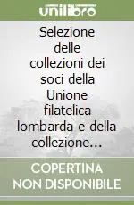 Selezione delle collezioni dei soci della Unione filatelica lombarda e della collezione filatelica del Regno delle Due Sicilie... Ediz. italiana, inglese e francese Offerta Speciale
