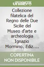 Collezione filatelica del Regno delle Due Sicilie del Museo d‘arte e archeologia Ignazio Mormino. Ediz. italiana, inglese e francese Compra Oggi Stesso