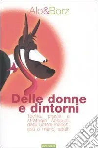 Delle donne e dintorni. Teoria, prassi e strategie sessuali degli umani maschi (più o meno) adulti Sconto