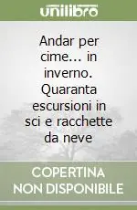 Affare Andar per cime... in inverno. Quaranta escursioni in sci e racchette da neve