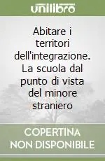 Abitare i territori dell‘integrazione. La scuola dal punto di vista del minore straniero Nuova Collezione