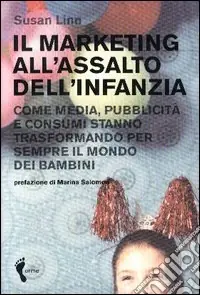 Promozione Il marketing all‘assalto dell‘infanzia. Come media, pubblicità e consumi stanno trasformando per sempre il mondo dei bambini