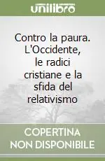 Contro la paura. L‘Occidente, le radici cristiane e la sfida del relativismo Subito Disponibile