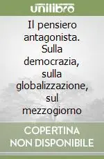 Il pensiero antagonista. Sulla democrazia, sulla globalizzazione, sul mezzogiorno Solo Oggi