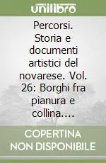 Percorsi. Storia e documenti artistici del novarese. Vol. 26 Borghi fra pianura e collina. Bogogno, Cressa, Cureggio, Fontaneto d‘Agogna, Suno Nuova Collezione