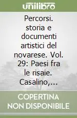 Percorsi. storia e documenti artistici del novarese. Vol. 29 Paesi fra le risaie. Casalino, Granozzo con Monticello, Vinzaglio Ultimissimo Modello