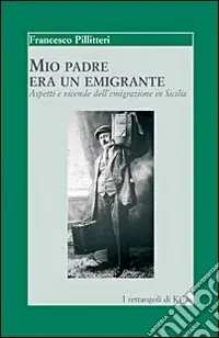 Saldi Mio padre era un emigrante. Aspetti e vicende dell‘emigrazione in Sicilia