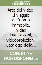 Offerta Arte del video. Il viaggio dell‘uomo immobile. Video installazioni, videoproiezioni. Catalogo della mostra (Lucca, 21 marzo-23 maggio 2004). Ediz. illustrata