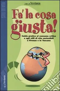 Non Perdere Fa‘ la cosa giusta! Guida pratica al consumo critico e agli stili di vita sostenibili a Firenze e in Toscana