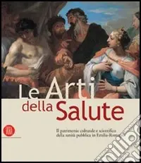 Le arti della salute. Il patrimonio culturale e scientifico della sanità pubblica in Emilia Romagna. Ediz. illustrata Super Prezzo