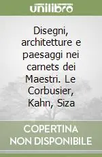 Novità Disegni, architetture e paesaggi nei carnets dei Maestri. Le Corbusier, Kahn, Siza