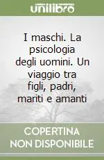Occasione I maschi. La psicologia degli uomini. Un viaggio tra figli, padri, mariti e amanti