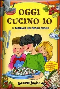 Subito Disponibile Oggi cucino io. Il manuale dei piccoli cuochi, come organizzare una festa golosa!