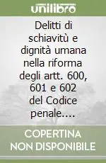 Delitti di schiavitù e dignità umana nella riforma degli artt. 600, 601 e 602 del Codice penale. Contributo all‘interpretazione della L. 11 agosto 2003, n. 228 Compra Adesso