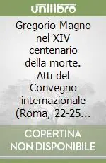Gregorio Magno nel XIV centenario della morte. Atti del Convegno internazionale (Roma, 22-25 ottobre 2003). Ediz. multilingue Esclusivo