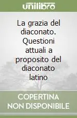 La grazia del diaconato. Questioni attuali a proposito del diaconato latino Novità