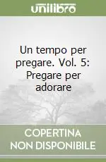 Di Tendenza Un tempo per pregare. Vol. 5 Pregare per adorare
