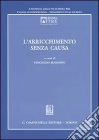 L‘arricchimento senza causa. Atti del Convegno dell‘Università degli Studi Roma Tre (Roma, 24-25 ottobre 2003) Subito Disponibile