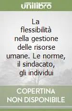 Prezzo Scontato La flessibilità nella gestione delle risorse umane. Le norme, il sindacato, gli individui