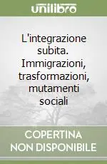 L‘integrazione subita. Immigrazioni, trasformazioni, mutamenti sociali Quantità Limitata
