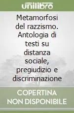 Metamorfosi del razzismo. Antologia di testi su distanza sociale, pregiudizio e discriminazione Professionale
