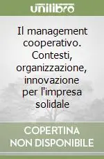 Il management cooperativo. Contesti, organizzazione, innovazione per l‘impresa solidale Economico