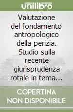 Valutazione del fondamento antropologico della perizia. Studio sulla recente giurisprudenza rotale in tema d‘incapacità consensuale Promozione