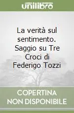 Economico La verità sul sentimento. Saggio su Tre Croci di Federigo Tozzi