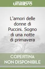 Nuovo Arrivo L‘amori delle donne di Puccini. Sogno di una notte di primavera