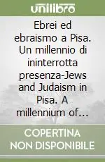Ebrei ed ebraismo a Pisa. Un millennio di ininterrotta presenza-Jews and Judaism in Pisa. A millennium of uninterrupted presence Vendita Finale