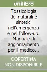 Tossicologia dei naturali e sintetici nell‘emergenza e nel follow-up. Manuale di aggiornamento per il medico e per gli specialisti dell‘area tossicologica-RO. Con CD Occasione Imperdibile