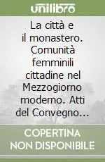 La città e il monastero. Comunità femminili cittadine nel Mezzogiorno moderno. Atti del Convegno (Campobasso, 11-12 novembre 2003) Novità
